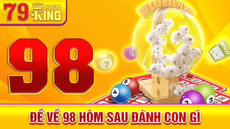 Đề về 98 hôm sau đánh con gì? Phân Tích Kết Quả Xổ Số 2026 1 Đề về 98 hôm sau đánh con gì
